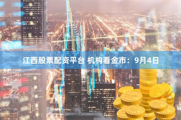 江西股票配资平台 机构看金市：9月4日