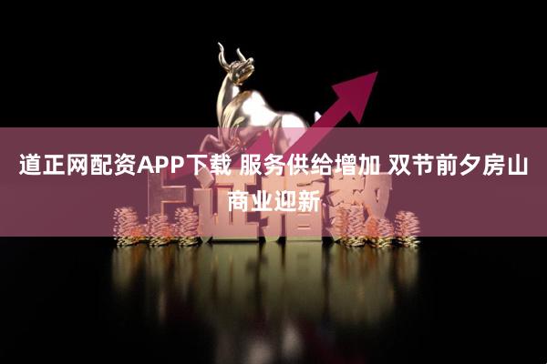 道正网配资APP下载 服务供给增加 双节前夕房山商业迎新
