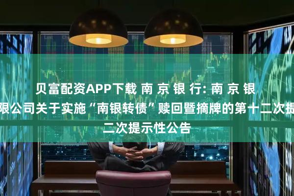 贝富配资APP下载 南 京 银 行: 南 京 银 行股份有限公司关于实施“南银转债”赎回暨摘牌的第十二次提示性公告