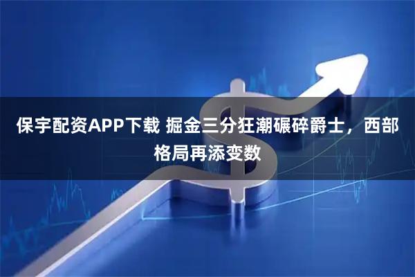 保宇配资APP下载 掘金三分狂潮碾碎爵士，西部格局再添变数